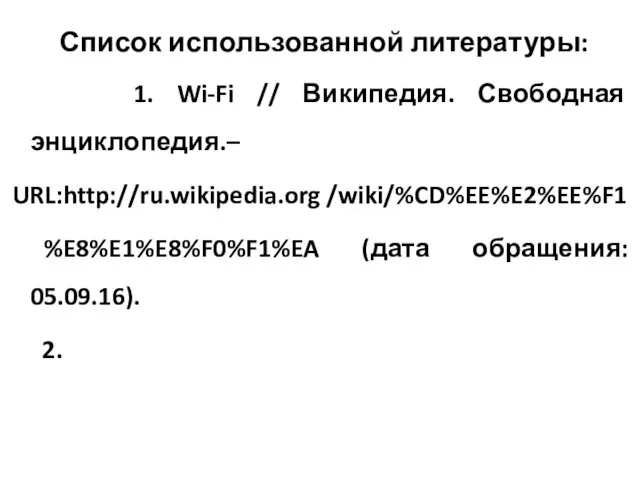 Список использованной литературы: 1. Wi-Fi // Википедия. Свободная энциклопедия.– URL:http://ru.wikipedia.org /wiki/%CD%EE%E2%EE%F1 %E8%E1%E8%F0%F1%EA (дата обращения: 05.09.16). 2.