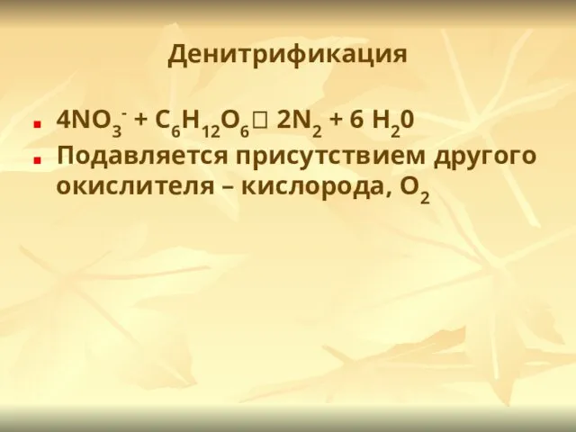 Денитрификация 4NO3- + C6H12O6? 2N2 + 6 H20 Подавляется присутствием другого окислителя – кислорода, O2