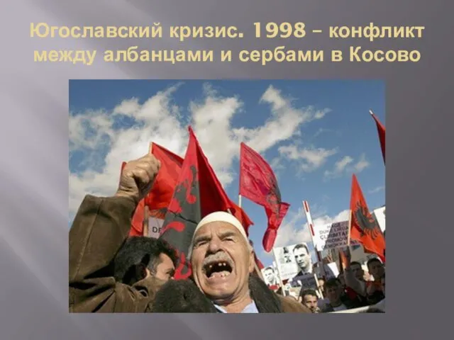 Югославский кризис. 1998 – конфликт между албанцами и сербами в Косово