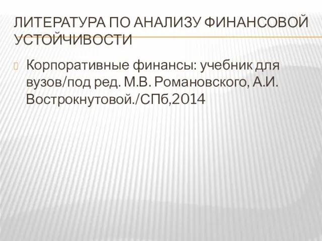 ЛИТЕРАТУРА ПО АНАЛИЗУ ФИНАНСОВОЙ УСТОЙЧИВОСТИ Корпоративные финансы: учебник для вузов/под ред. М.В. Романовского, А.И.Вострокнутовой./СПб,2014