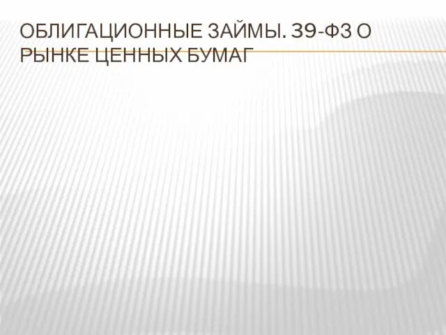 ОБЛИГАЦИОННЫЕ ЗАЙМЫ. 39-ФЗ О РЫНКЕ ЦЕННЫХ БУМАГ