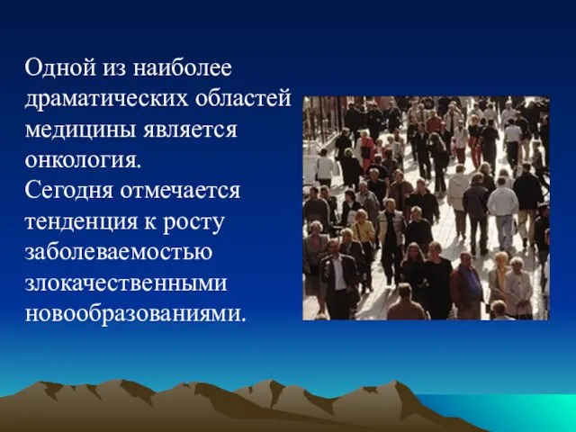 Одной из наиболее драматических областей медицины является онкология. Сегодня отмечается тенденция к росту заболеваемостью злокачественными новообразованиями.