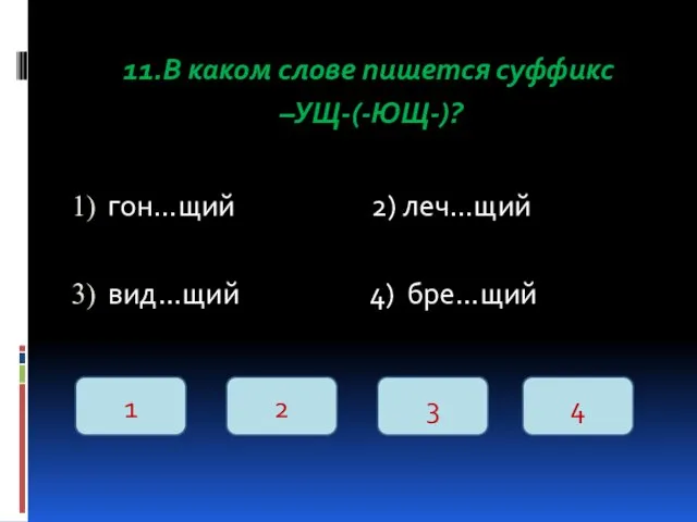 11.В каком слове пишется суффикс –УЩ-(-ЮЩ-)? гон…щий 2) леч…щий вид…щий 4) бре…щий 1 2 3 4