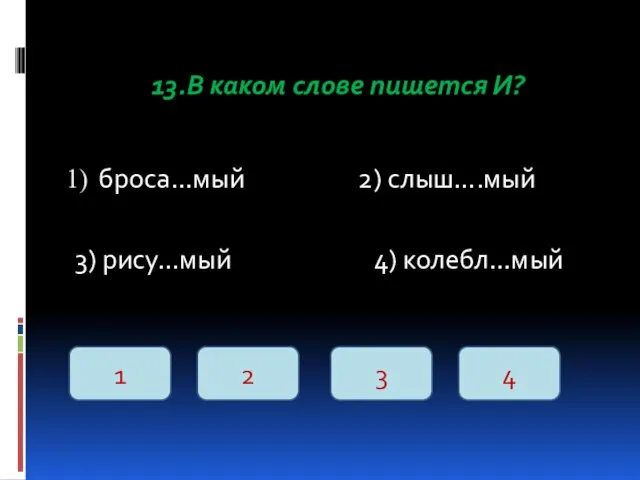 13.В каком слове пишется И? броса…мый 2) слыш….мый 3) рису…мый 4) колебл…мый 1 2 3 4