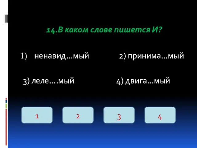 14.В каком слове пишется И? ненавид…мый 2) принима…мый 3) леле….мый 4) двига…мый 1 2 3 4