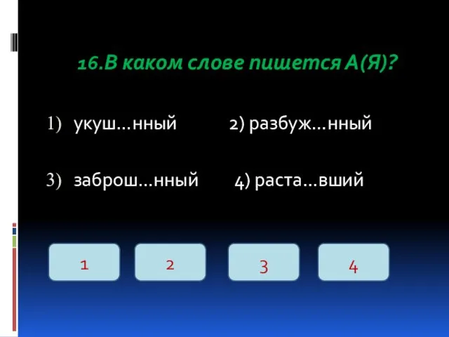 16.В каком слове пишется А(Я)? укуш…нный 2) разбуж…нный заброш…нный 4) раста…вший 1 2 3 4