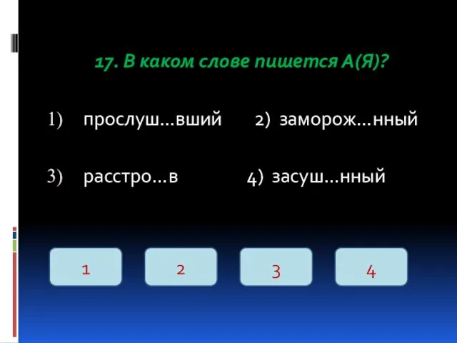 17. В каком слове пишется А(Я)? прослуш…вший 2) заморож…нный расстро…в 4) засуш…нный 1 2 3 4