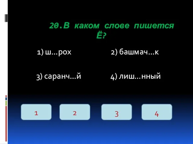 20.В каком слове пишется Ё? 1) ш…рох 2) башмач…к 3)