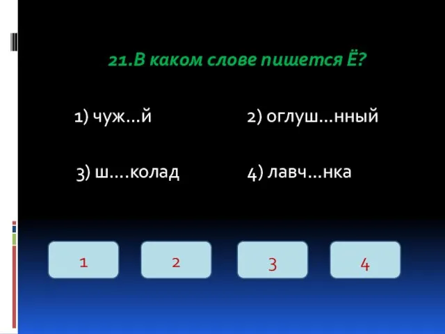 21.В каком слове пишется Ё? 1) чуж…й 2) оглуш…нный 3)