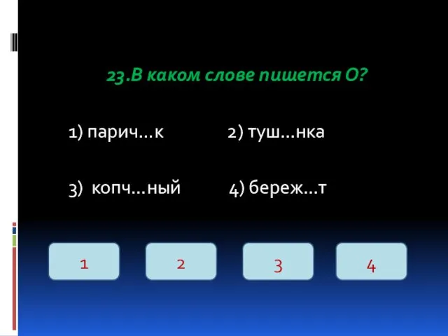 23.В каком слове пишется О? 1) парич…к 2) туш…нка 3)