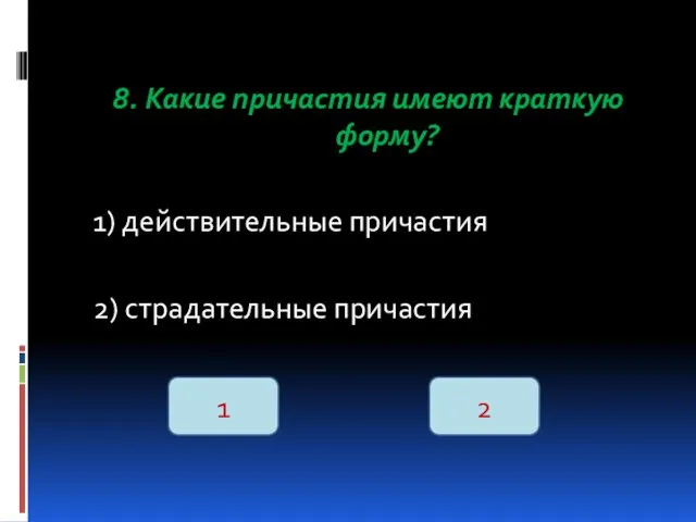 8. Какие причастия имеют краткую форму? 1) действительные причастия 2) страдательные причастия 1 2