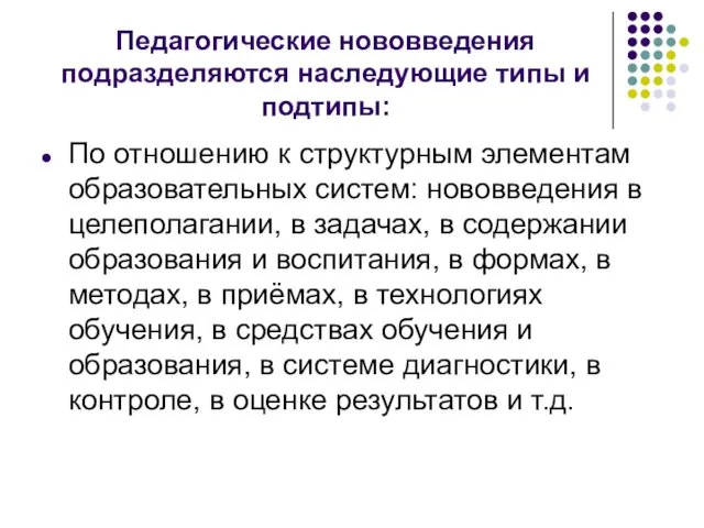 Педагогические нововведения подразделяются наследующие типы и подтипы: По отношению к структурным элементам образовательных