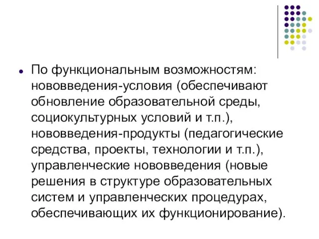 По функциональным возможностям: нововведения-условия (обеспечивают обновление образовательной среды, социокультурных условий и т.п.), нововведения-продукты