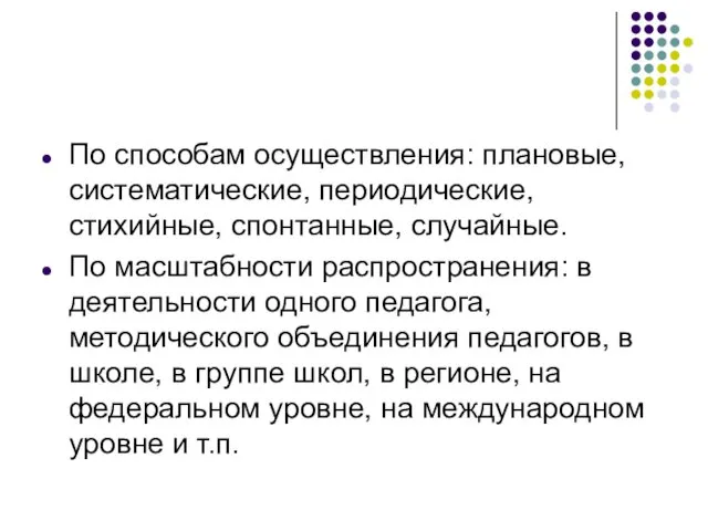 По способам осуществления: плановые, систематические, периодические, стихийные, спонтанные, случайные. По масштабности распространения: в