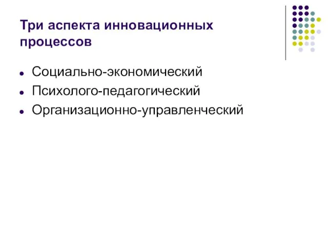 Три аспекта инновационных процессов Социально-экономический Психолого-педагогический Организационно-управленческий