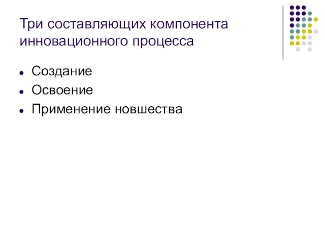 Три составляющих компонента инновационного процесса Создание Освоение Применение новшества