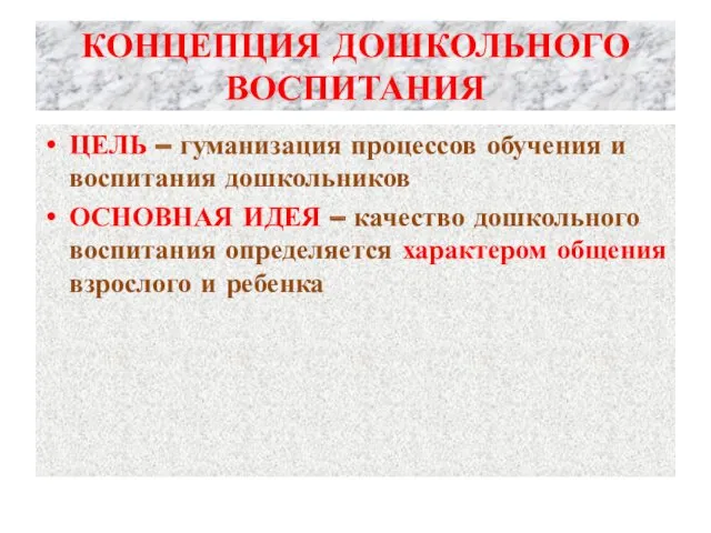 КОНЦЕПЦИЯ ДОШКОЛЬНОГО ВОСПИТАНИЯ ЦЕЛЬ – гуманизация процессов обучения и воспитания дошкольников ОСНОВНАЯ ИДЕЯ