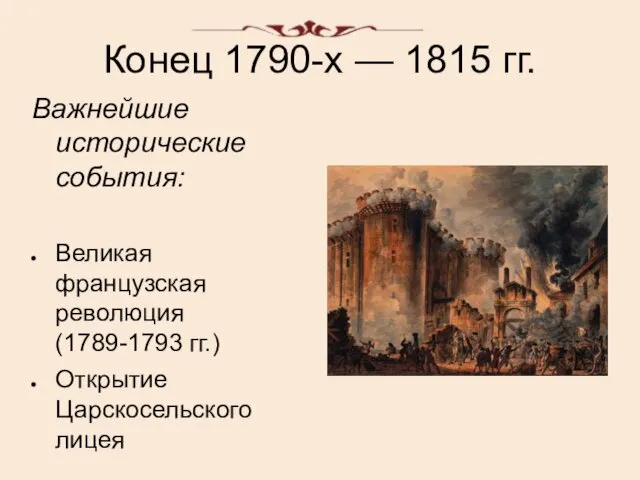 Конец 1790-х — 1815 гг. Важнейшие исторические события: Великая французская революция (1789-1793 гг.) Открытие Царскосельского лицея