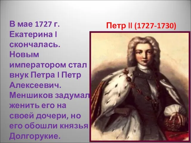 Петр ll (1727-1730) В мае 1727 г. Екатерина l скончалась. Новым императором стал