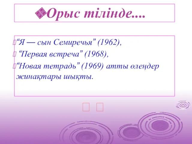 Орыс тілінде.... “Я — сын Семиречья” (1962), “Первая встреча” (1968),