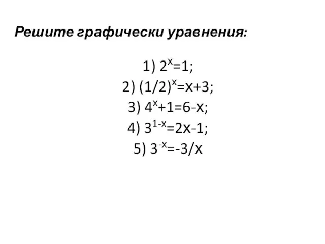 Решите графически уравнения: 1) 2х=1; 2) (1/2)х=х+3; 3) 4х+1=6-х; 4) 31-х=2х-1; 5) 3-х=-3/х