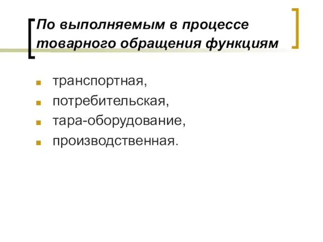 По выполняемым в процессе товарного обращения функциям транспортная, потребительская, тара-оборудование, производственная.