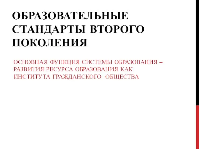 ОБРАЗОВАТЕЛЬНЫЕ СТАНДАРТЫ ВТОРОГО ПОКОЛЕНИЯ ОСНОВНАЯ ФУНКЦИЯ СИСТЕМЫ ОБРАЗОВАНИЯ – РАЗВИТИЯ РЕСУРСА ОБРАЗОВАНИЯ КАК ИНСТИТУТА ГРАЖДАНСКОГО ОБЩЕСТВА