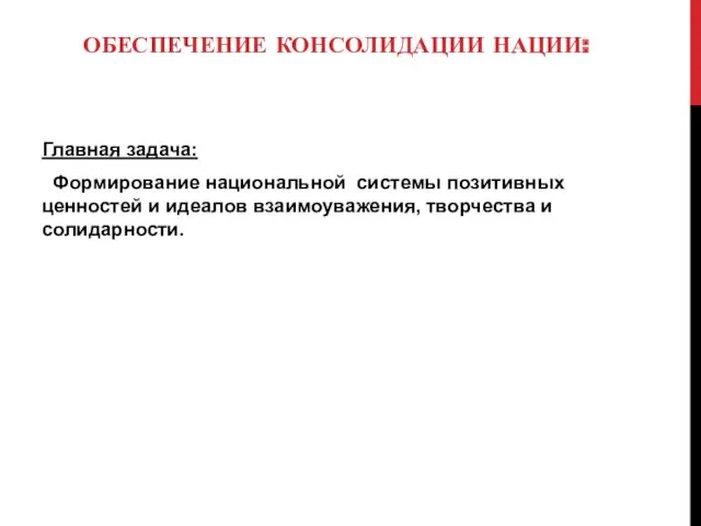 ОБЕСПЕЧЕНИЕ КОНСОЛИДАЦИИ НАЦИИ: Главная задача: Формирование национальной системы позитивных ценностей и идеалов взаимоуважения, творчества и солидарности.