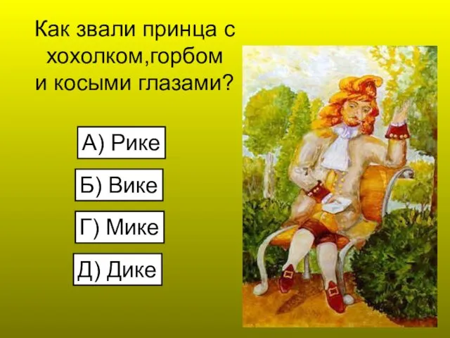 Как звали принца с хохолком,горбом и косыми глазами? А) Рике Б) Вике Г) Мике Д) Дике