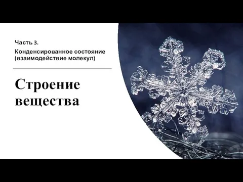 Часть 3. Конденсированное состояние (взаимодействие молекул) Строение вещества