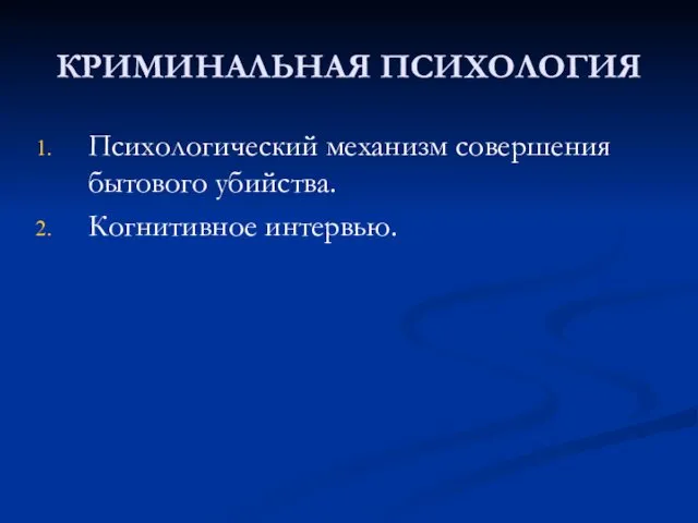 КРИМИНАЛЬНАЯ ПСИХОЛОГИЯ Психологический механизм совершения бытового убийства. Когнитивное интервью.