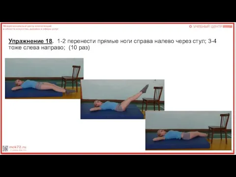 Упражнение 18. 1-2 перенести прямые ноги справа налево через стул; 3-4 тоже слева направо; (10 раз)