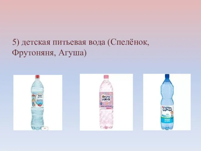 5) детская питьевая вода (Спелёнок, Фрутоняня, Агуша)