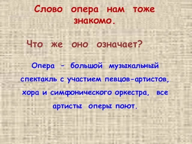 Слово опера нам тоже знакомо. Опера – большой музыкальный спектакль