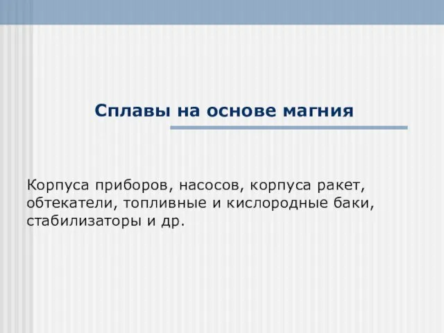 Сплавы на основе магния Корпуса приборов, насосов, корпуса ракет, обтекатели,