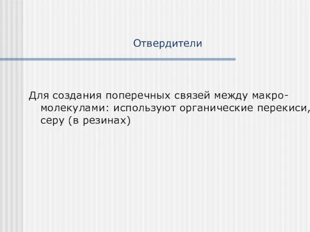 Отвердители Для создания поперечных связей между макро-молекулами: используют органические перекиси, серу (в резинах)