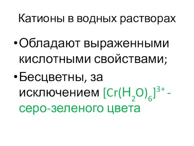 Катионы в водных растворах Обладают выраженными кислотными свойствами; Бесцветны, за исключением [Cr(Н2O)6]3+ - серо-зеленого цвета