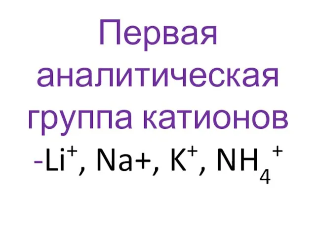 Первая аналитическая группа катионов -Li+, Na+, K+, NH4+