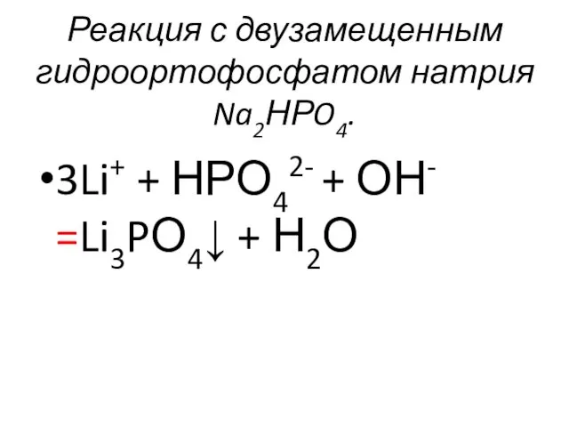 Реакция с двузамещенным гидроортофосфатом натрия Na2НРO4. 3Li+ + НРО42- + ОН- =Li3PО4↓ + Н2О