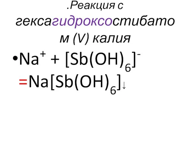 .Реакция с гексагидроксостибатом (V) калия Na+ + [Sb(OH)6]- =Na[Sb(OH)6]↓