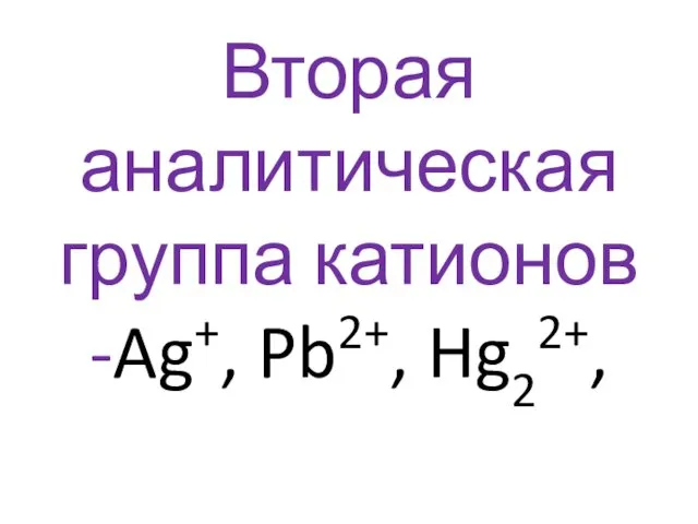 Вторая аналитическая группа катионов -Ag+, Pb2+, Hg22+,