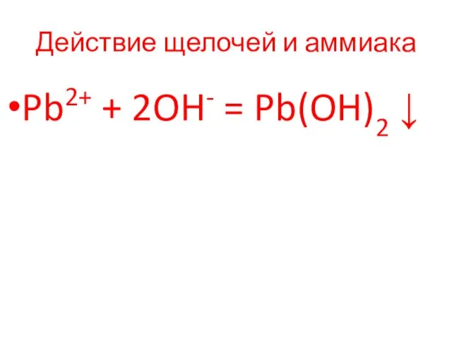 Действие щелочей и аммиака Pb2+ + 2OH- = Pb(OH)2 ↓