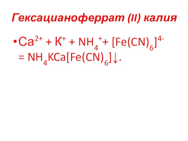 Гексацианоферрат (II) калия Са2+ + К+ + NH4++ [Fe(CN)6]4- = NH4KCa[Fe(CN)6]↓.