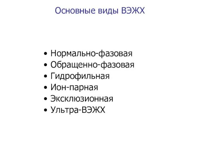 Основные виды ВЭЖХ Нормально-фазовая Обращенно-фазовая Гидрофильная Ион-парная Эксклюзионная Ультра-ВЭЖХ