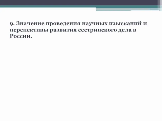 9. Значение проведения научных изысканий и перспективы развития сестринского дела в России.