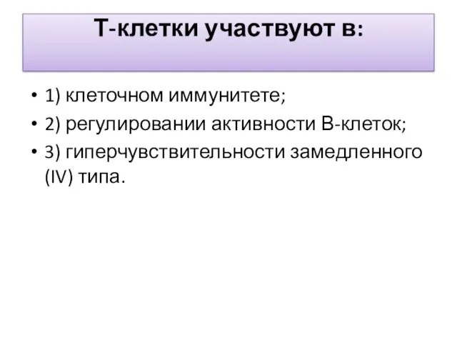 Т-клетки участвуют в: 1) клеточном иммунитете; 2) регулировании активности В-клеток; 3) гиперчувствительности замедленного (IV) типа.