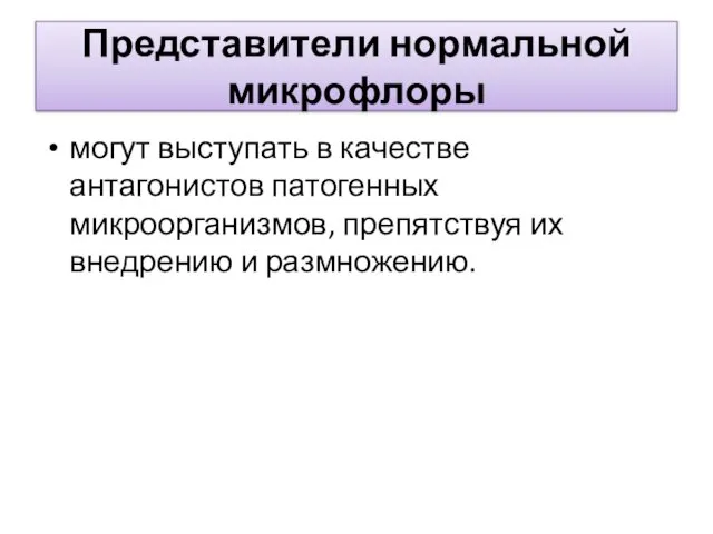 Представители нормальной микрофлоры могут выступать в качестве антагонистов патогенных микроорганизмов, препятствуя их внедрению и размножению.