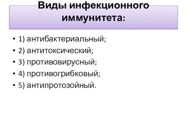 Виды инфекционного иммунитета: 1) антибактериальный; 2) антитоксический; 3) противовирусный; 4) противогрибковый; 5) антипротозойный.