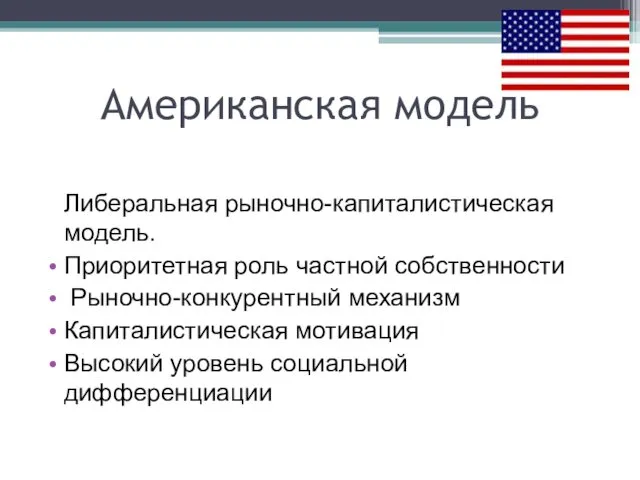 Американская модель Либеральная рыночно-капиталистическая модель. Приоритетная роль частной собственности Рыночно-конкурентный