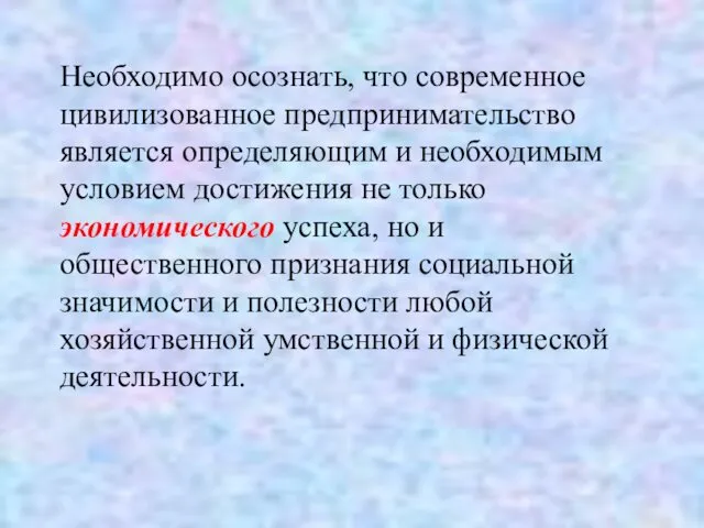 Необходимо осознать, что современное цивилизованное предпринимательство является определяющим и необходимым